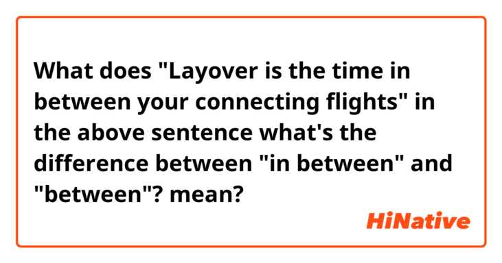 What does "Layover is the time in between your connecting flights"
in the above sentence what's the difference between "in between" and "between"?  mean?