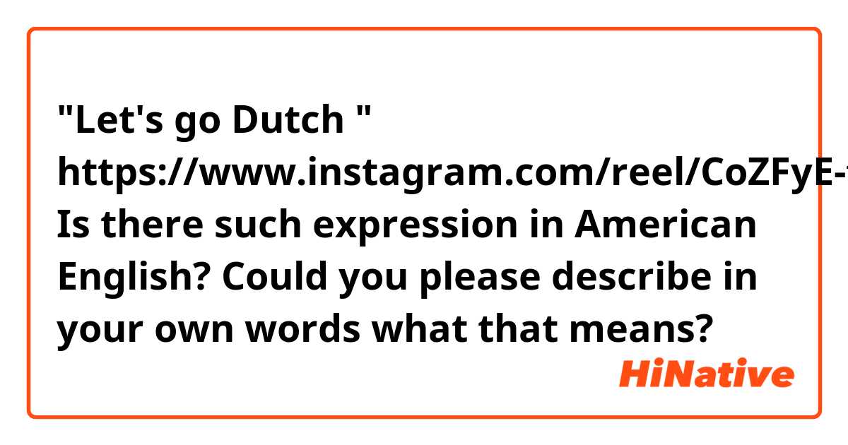 "Let's go Dutch "
https://www.instagram.com/reel/CoZFyE-teb3/?utm_source=ig_web_copy_link
Is there such expression in American English?
Could you please describe in your own words what that means?