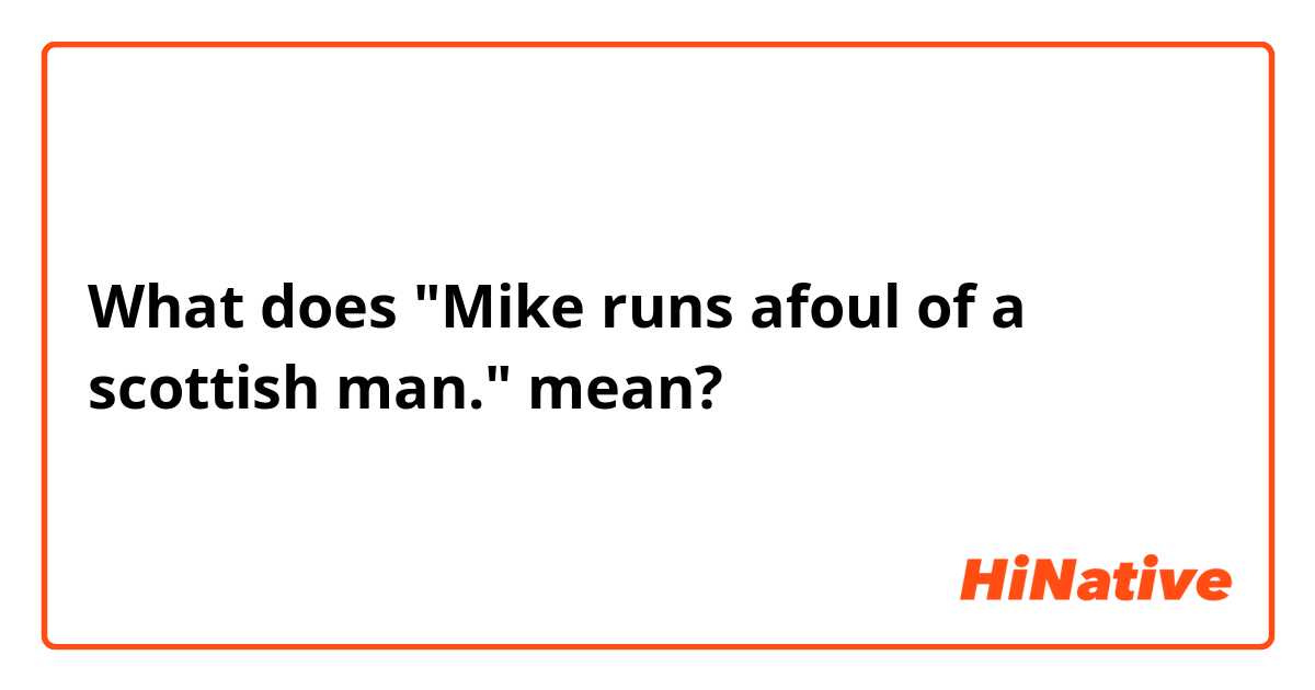 What does "Mike runs afoul of a scottish man." mean?