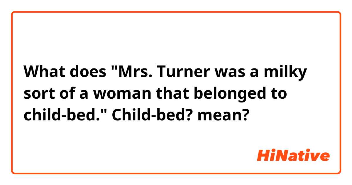 What does "Mrs. Turner was a milky sort of a woman that belonged to child-bed."
Child-bed? mean?