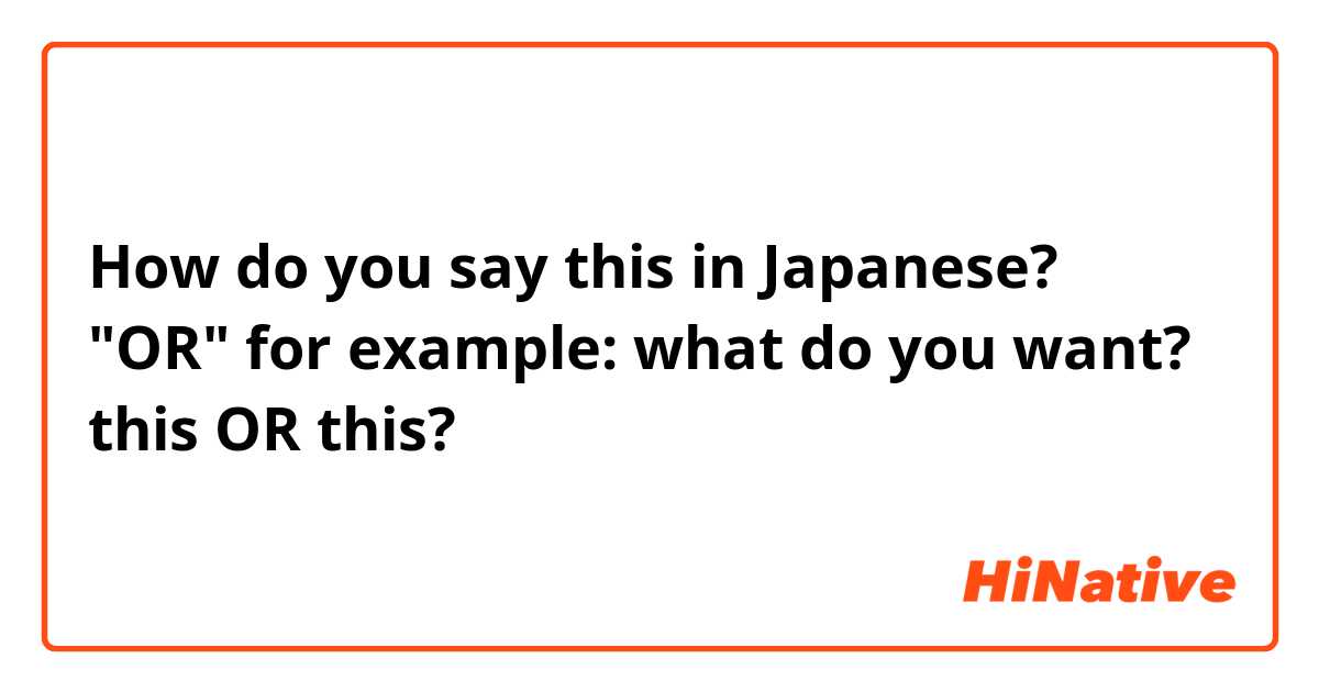 How do you say this in Japanese? "OR" for example:

what do you want? this OR this?
