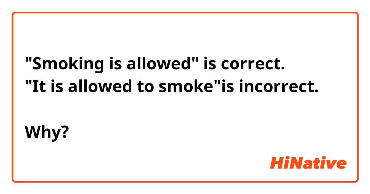 "Smoking is allowed" is correct.
"It is allowed to smoke"is incorrect.

Why?