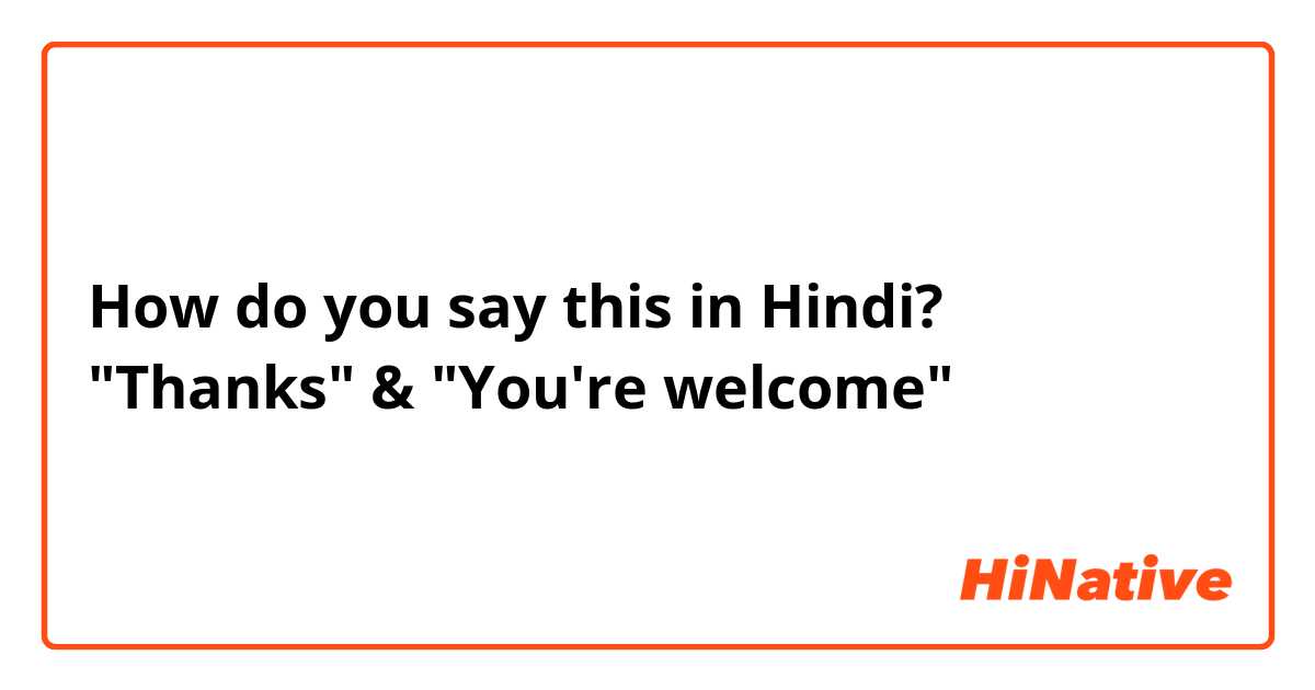 How do you say this in Hindi? "Thanks" & "You're welcome" 