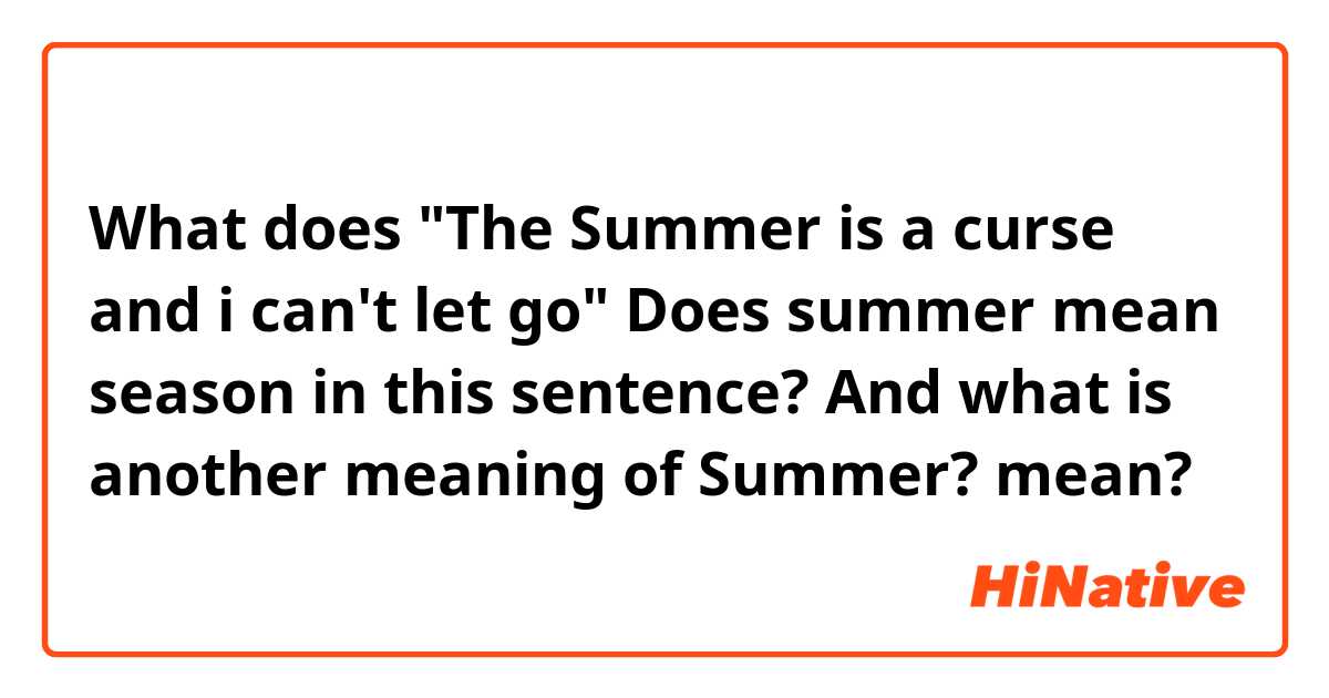 What is the meaning of The Summer is a curse and i can't let go Does  summer mean season in this sentence? And what is another meaning of Summer?  ? - Question