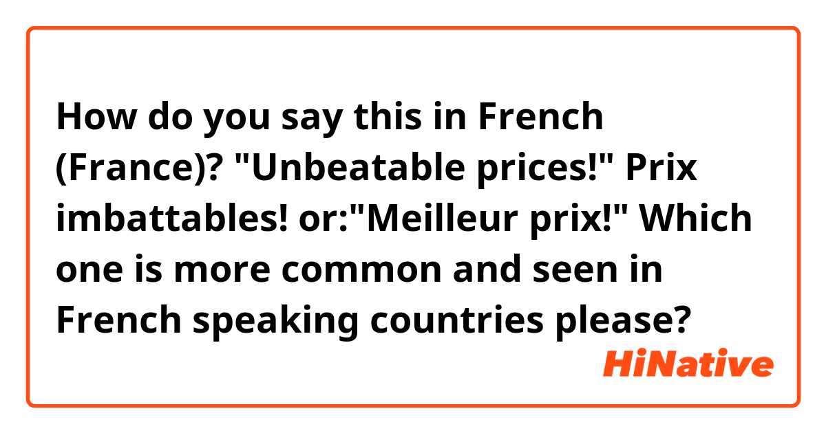 How do you say this in French (France)? "Unbeatable prices!"

Prix imbattables!

or:"Meilleur prix!"

Which one is more common and seen in French speaking countries please?

