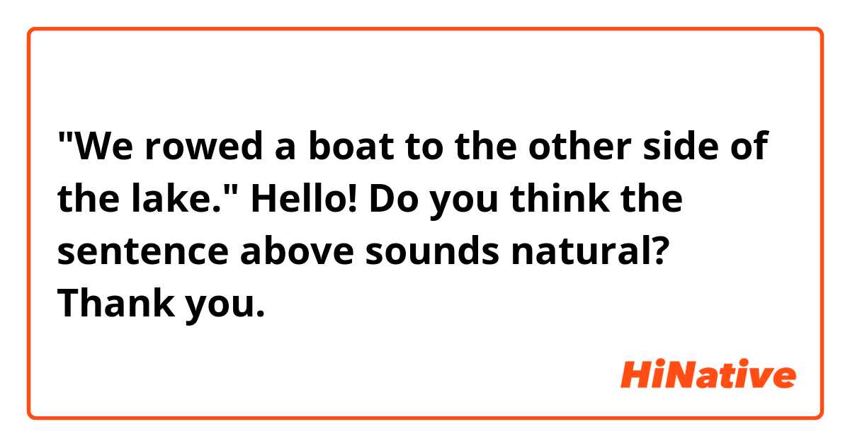 "We rowed a boat to the other side of the lake."

Hello! Do you think the sentence above sounds natural? Thank you. 