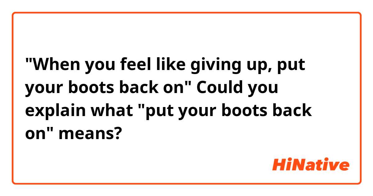 "When you feel like giving up, put your boots back on"

Could you explain what "put your boots back on" means?
