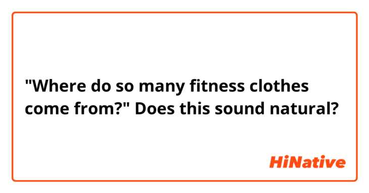 "Where do so many fitness clothes come from?"
Does this sound natural?