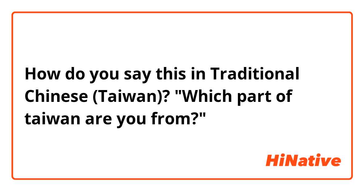 How do you say this in Traditional Chinese (Taiwan)? "Which part of taiwan are you from?"