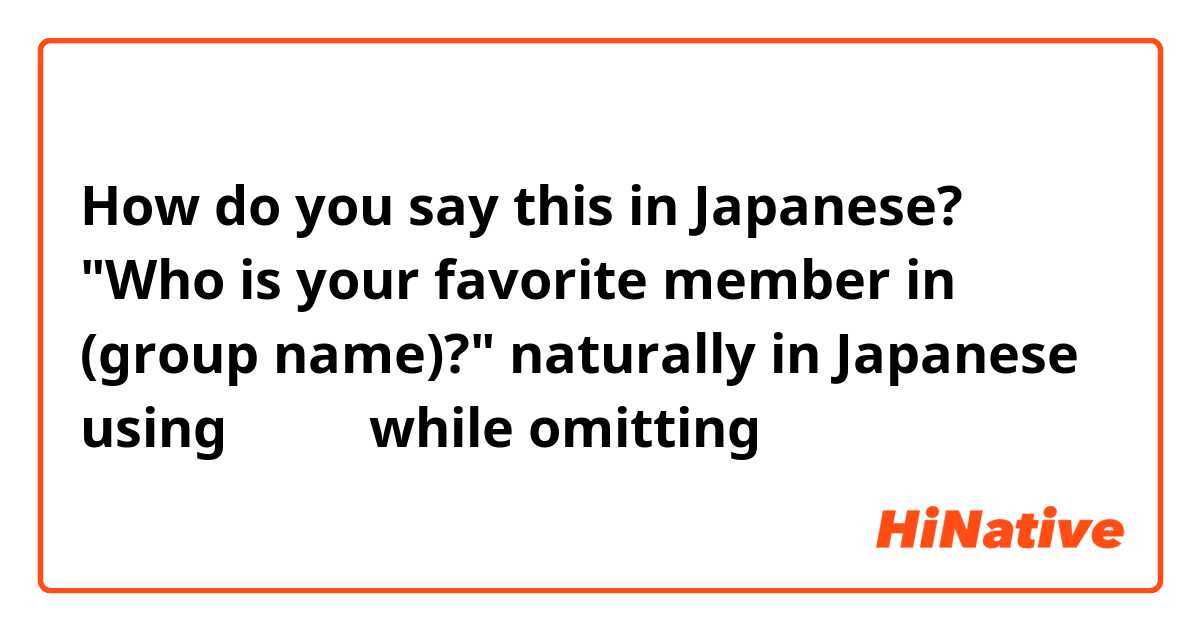 How do you say this in Japanese? "Who is your favorite member in (group name)?" naturally in Japanese using  丁寧語　while omitting 「あなた」