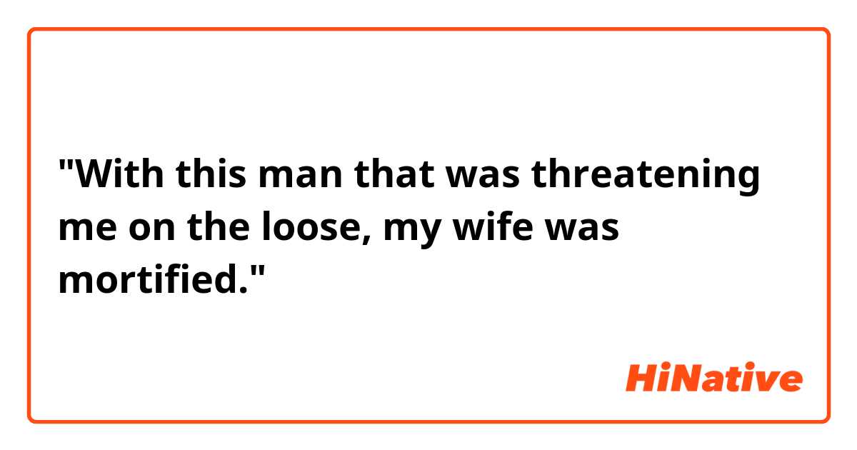 "With this man that was threatening me on the loose, my wife was mortified."