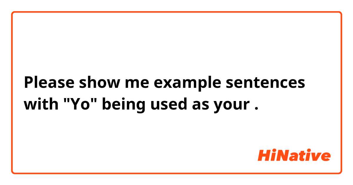 Please show me example sentences with "Yo" being used as your.