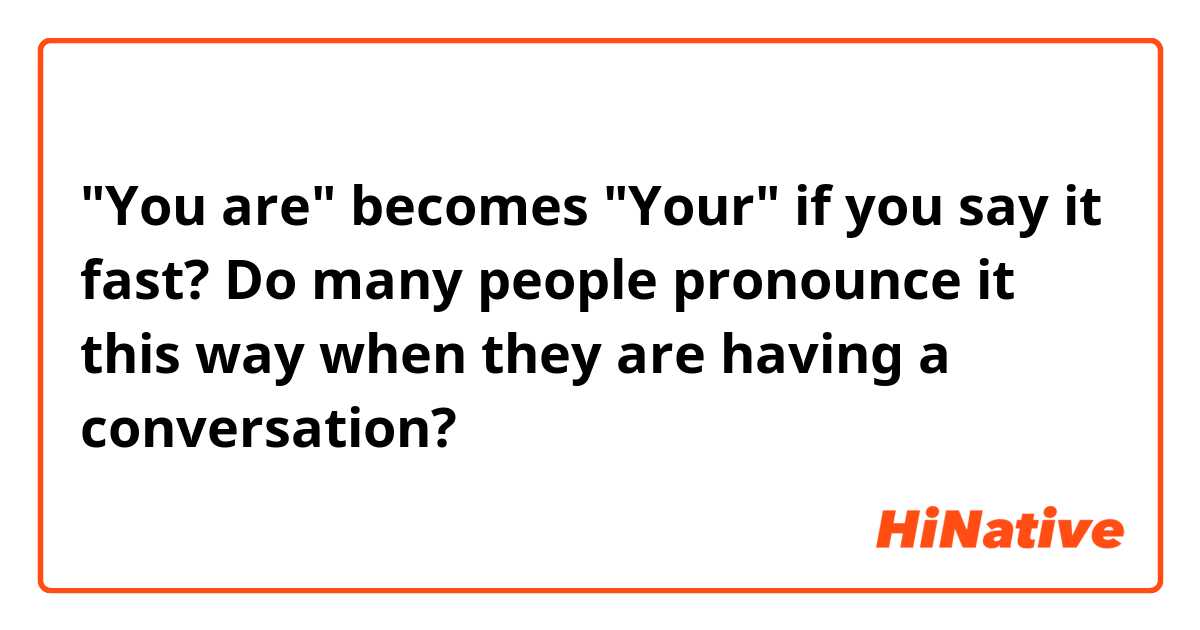 "You are" becomes "Your" if you say it fast? 

Do many people pronounce it this way when they are having a conversation? 

