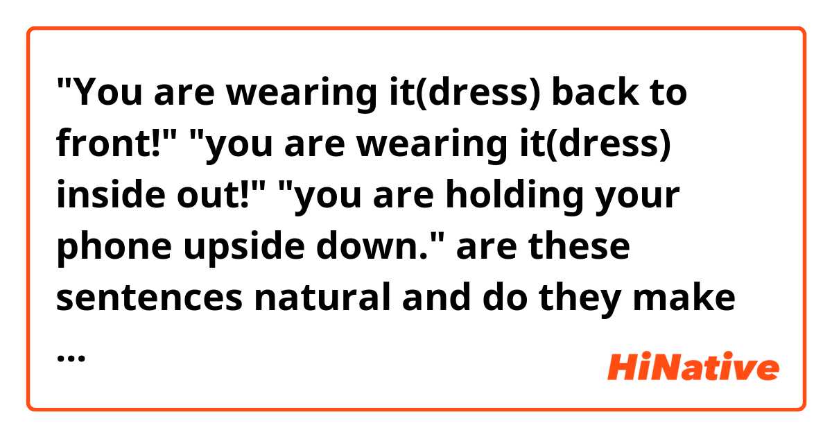 "You are wearing it(dress) back to front!" 
"you are wearing it(dress) inside out!"
"you are holding your phone upside down."
are these sentences natural and do they make sense?