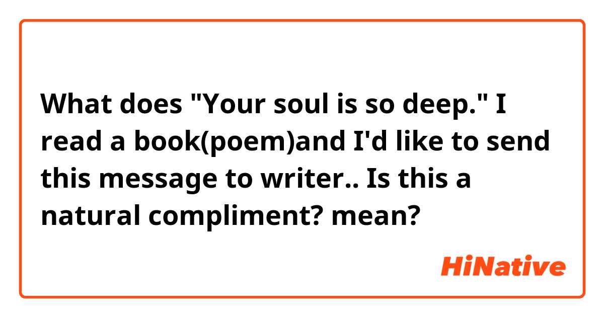 What does "Your soul is so deep." 
I read a book(poem)and I'd like to send this message to writer..
Is this a natural compliment? 
 mean?