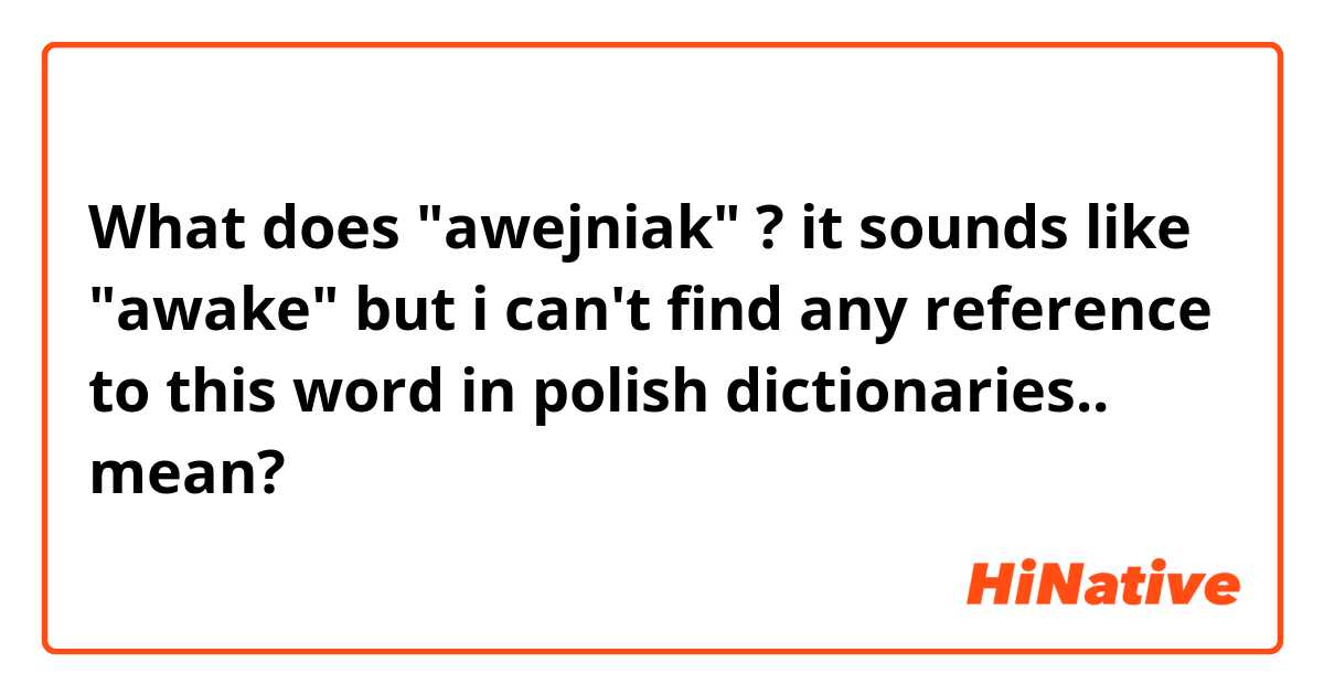 What does "awejniak" ? it sounds like "awake" but i can't find any reference to this word in polish dictionaries.. mean?