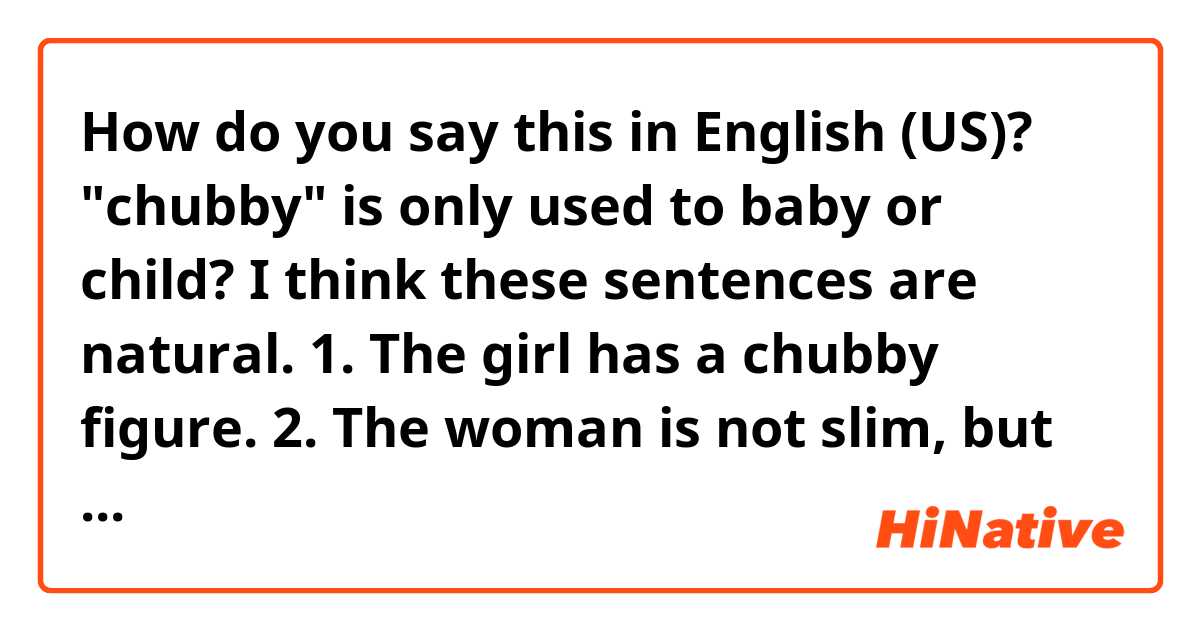 How do you say this in English (US)? "chubby" is only used to baby or child?

I think these sentences are natural. 

1. The girl has a chubby figure.
2. The woman is not slim, but also she is not chubby.