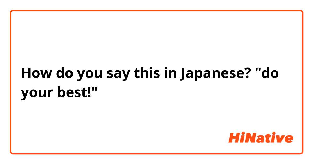 How do you say this in Japanese? "do your best!"