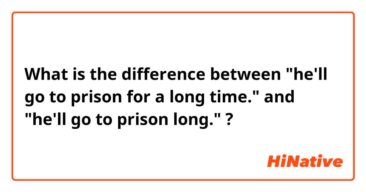 What is the difference between "he'll go to prison for a long time." and "he'll go to prison long." ?