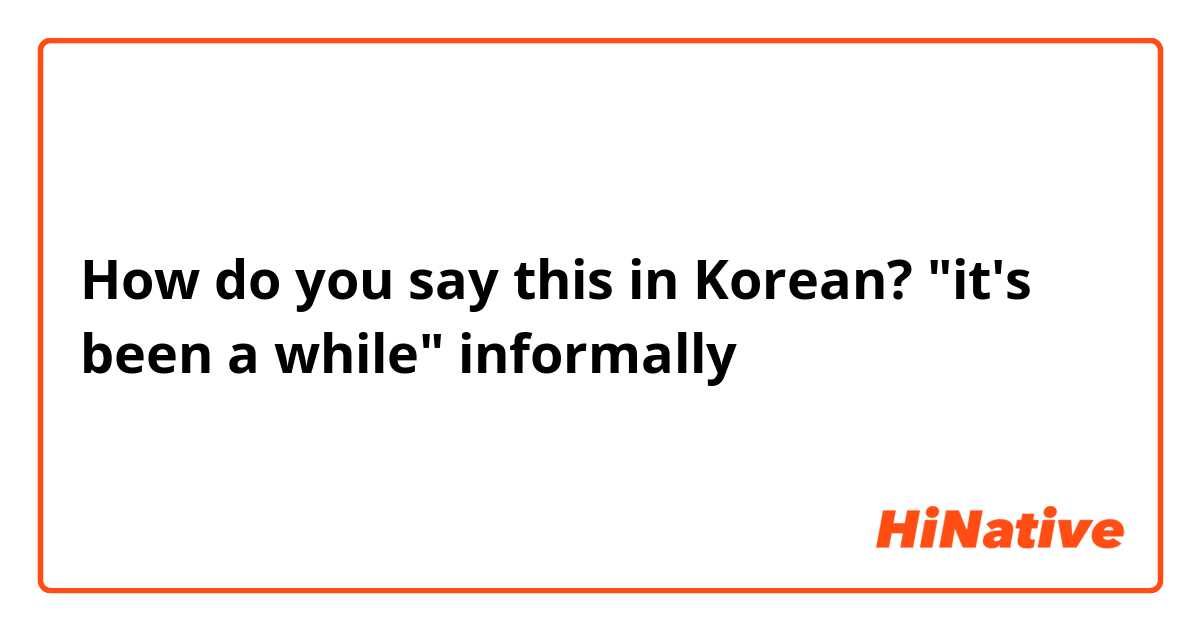How do you say this in Korean? "it's been a while" informally 