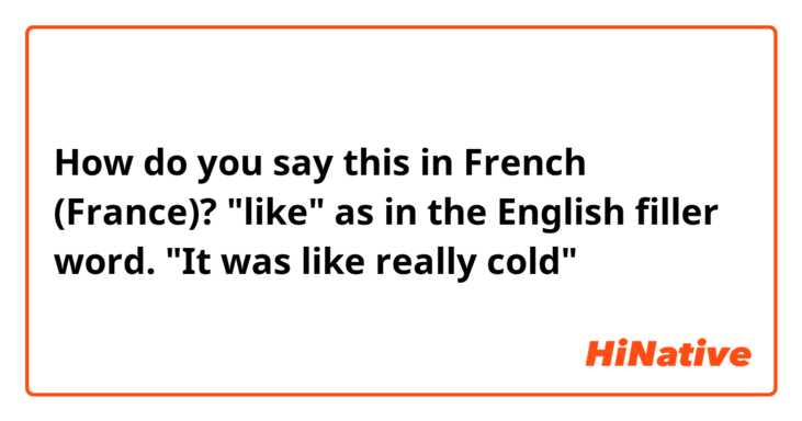 How do you say this in French (France)? "like" as in the English filler word. "It was like really cold"