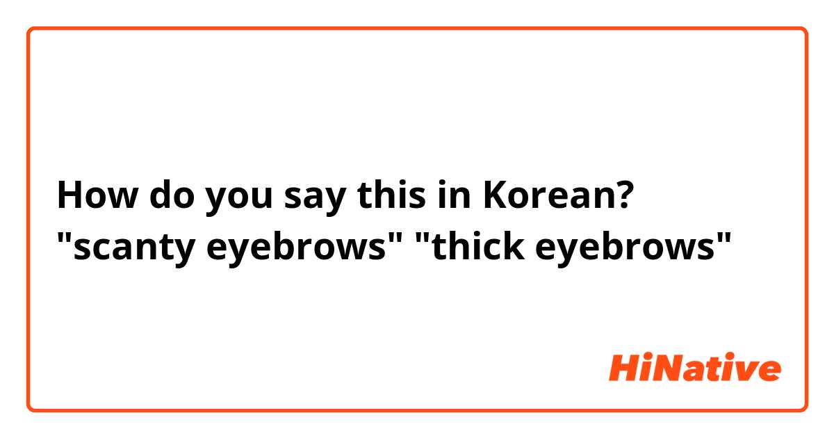 How do you say this in Korean? "scanty eyebrows" 
"thick eyebrows"