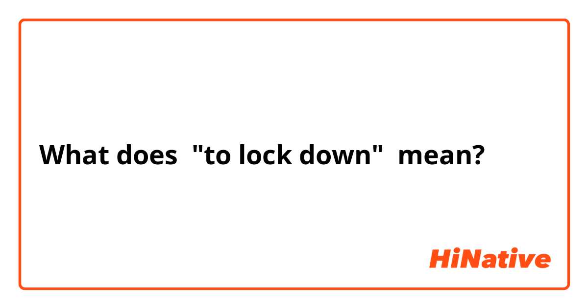 What does "to lock down" mean?