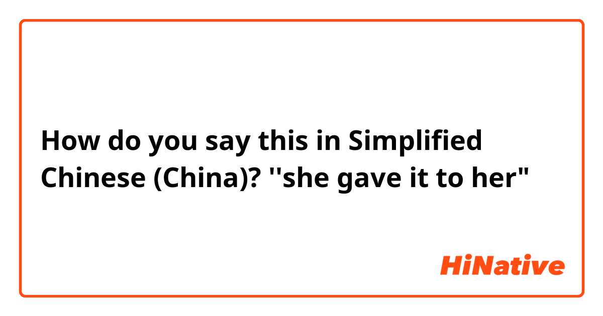How do you say this in Simplified Chinese (China)? ''she gave it to her"