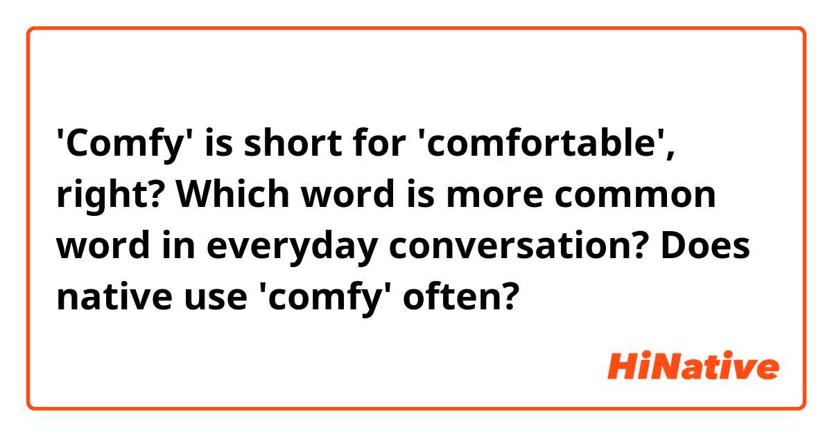 'Comfy' is short for 'comfortable', right?
Which word is more common word in everyday conversation?
Does native use 'comfy' often?