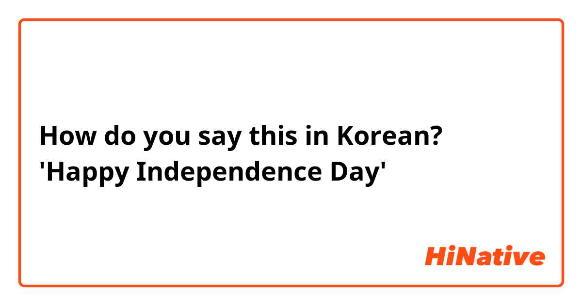 How do you say this in Korean? 'Happy Independence Day'