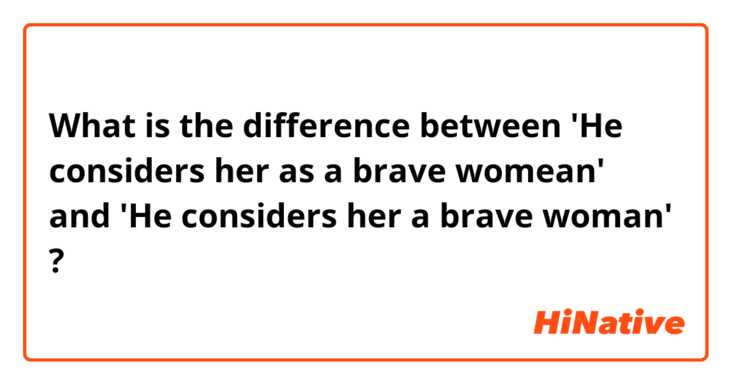 What is the difference between 'He considers her as a brave womean' and 'He considers her a brave woman' ?