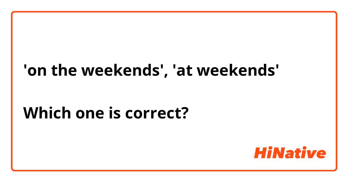 'on the weekends', 'at weekends'

Which one is correct?