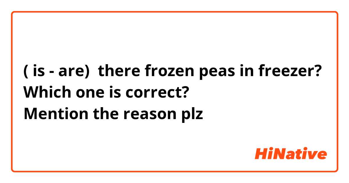 ( is - are)  there frozen peas in freezer?
Which one is correct? 
Mention the reason plz 
