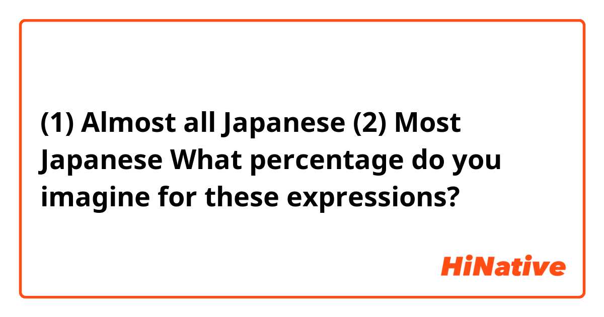 (1) Almost all Japanese 
(2) Most Japanese 

What percentage do you imagine for these expressions?