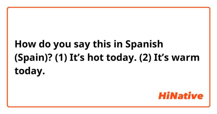 How do you say this in Spanish (Spain)? (1) It’s hot today.
(2) It’s warm today.
