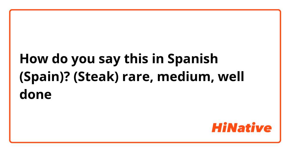 How do you say this in Spanish (Spain)? (Steak) rare, medium, well done 
