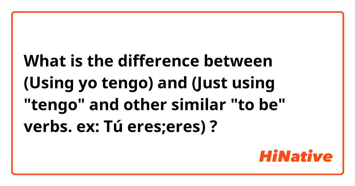 What is the difference between (Using yo tengo) and (Just using "tengo" and other similar "to be" verbs. ex: Tú eres;eres) ?