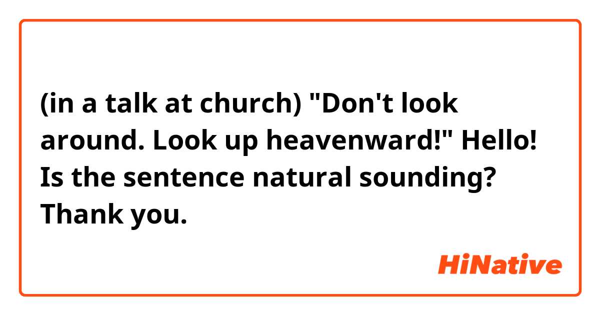 (in a talk at church) "Don't look around. Look up heavenward!"

Hello! Is the sentence natural sounding? Thank you. 