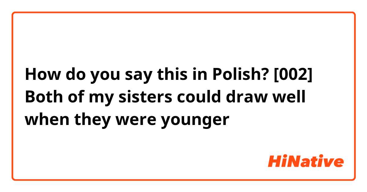 How do you say this in Polish? [002] Both of my sisters could draw well when they were younger