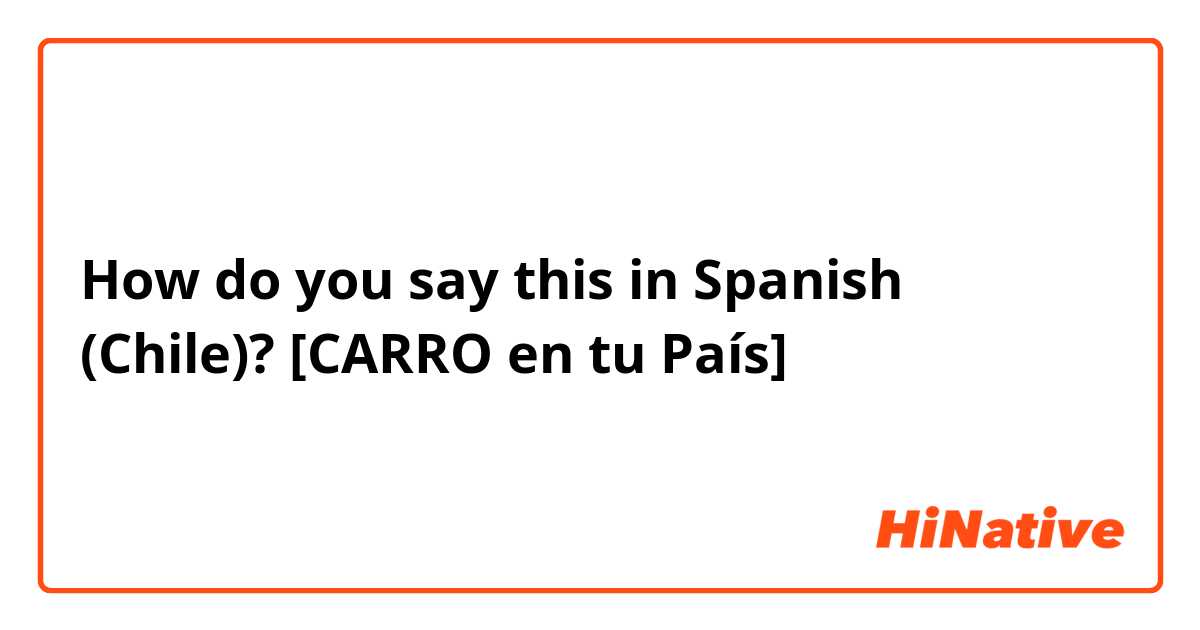 How do you say this in Spanish (Chile)? [CARRO en tu País]