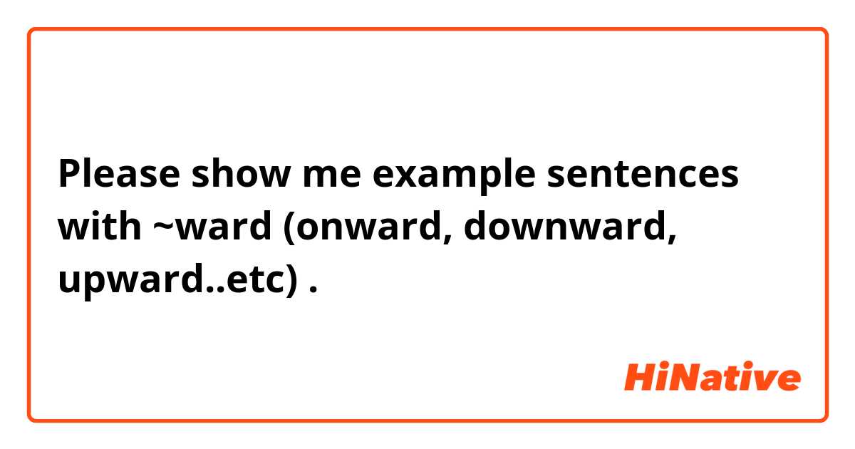 Please show me example sentences with ~ward (onward, downward, upward..etc).