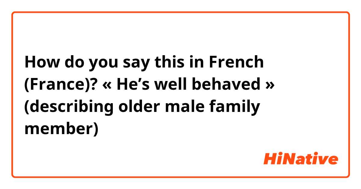 How do you say this in French (France)? « He’s well behaved » (describing older male family member)