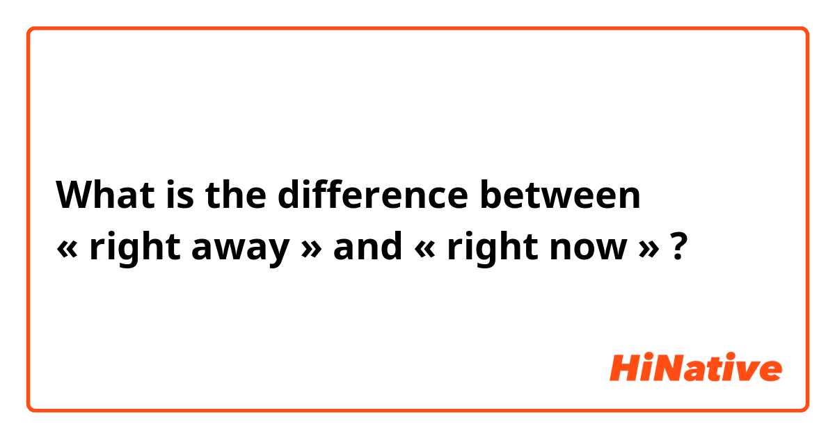 What is the difference between        « right away » and « right now » ?