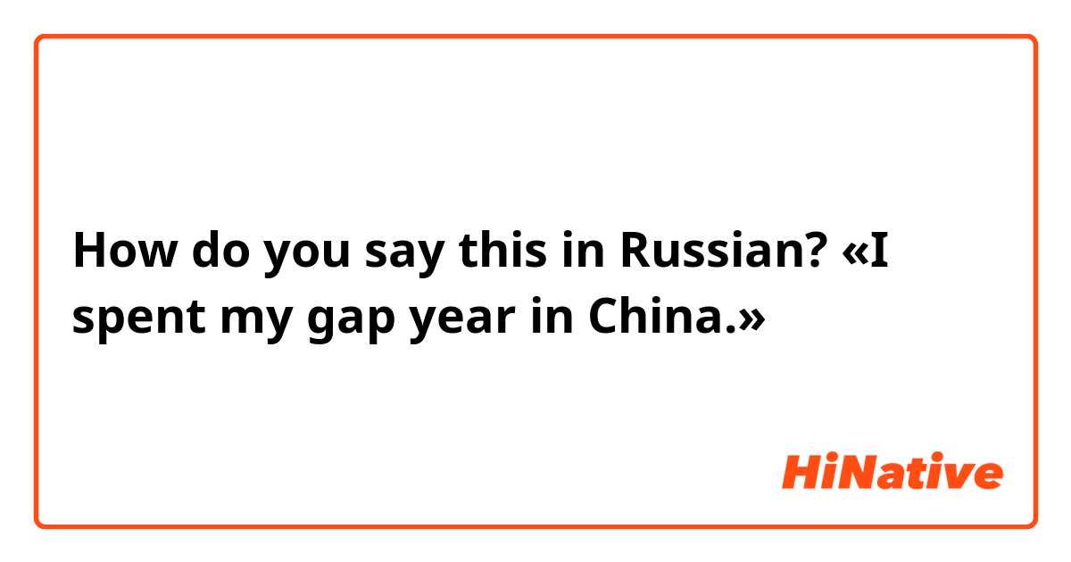How do you say this in Russian? «I spent my gap year in China.»