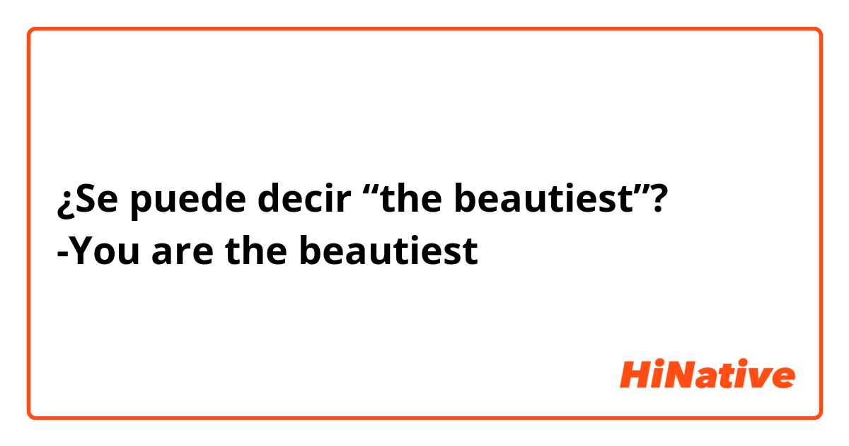 ¿Se puede decir “the beautiest”? 
-You are the beautiest
