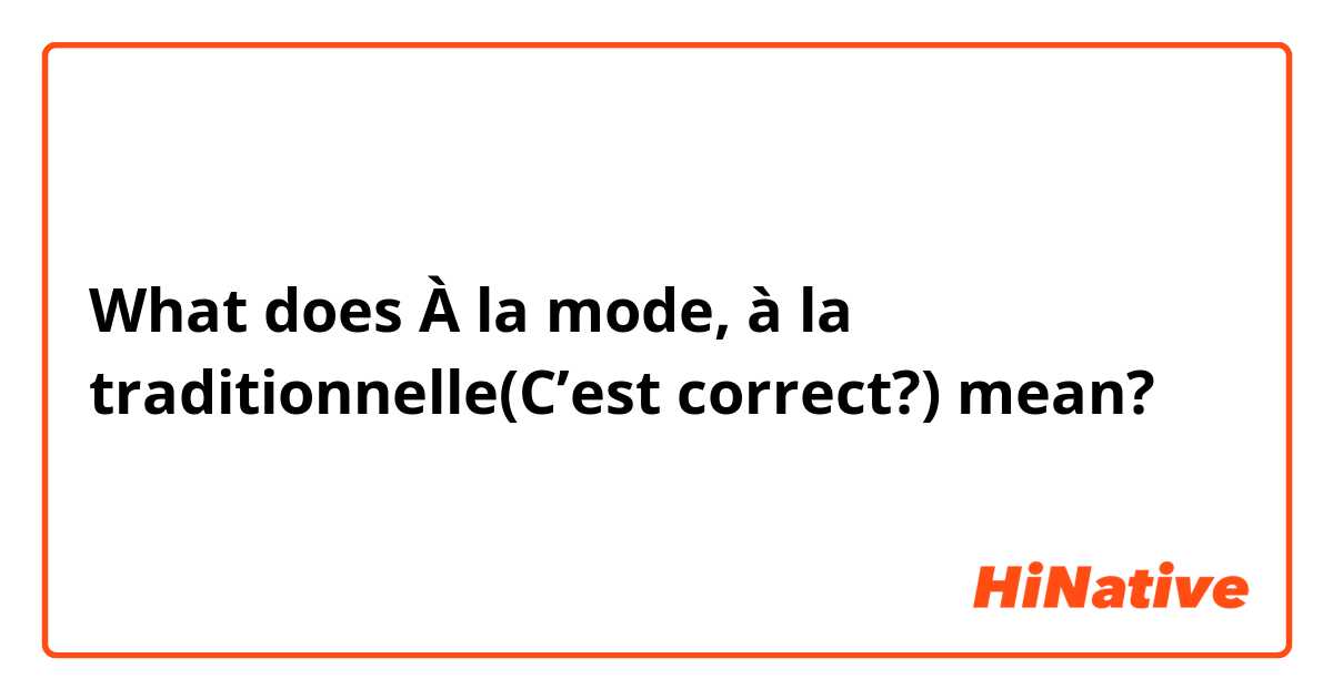 What does À la mode, à la traditionnelle(C’est correct?) mean?