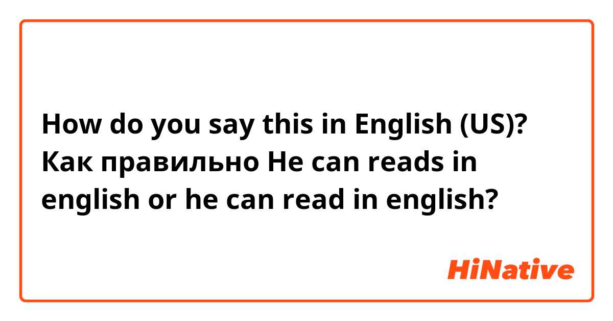 How do you say this in English (US)? Как правильно
He can reads in english or he can read in english? 