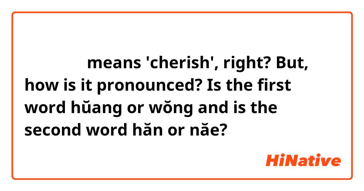 หวงแหน means 'cherish', right? But, how is it pronounced? Is the first word hŭang or wŏng and is the second word hăn or năe?