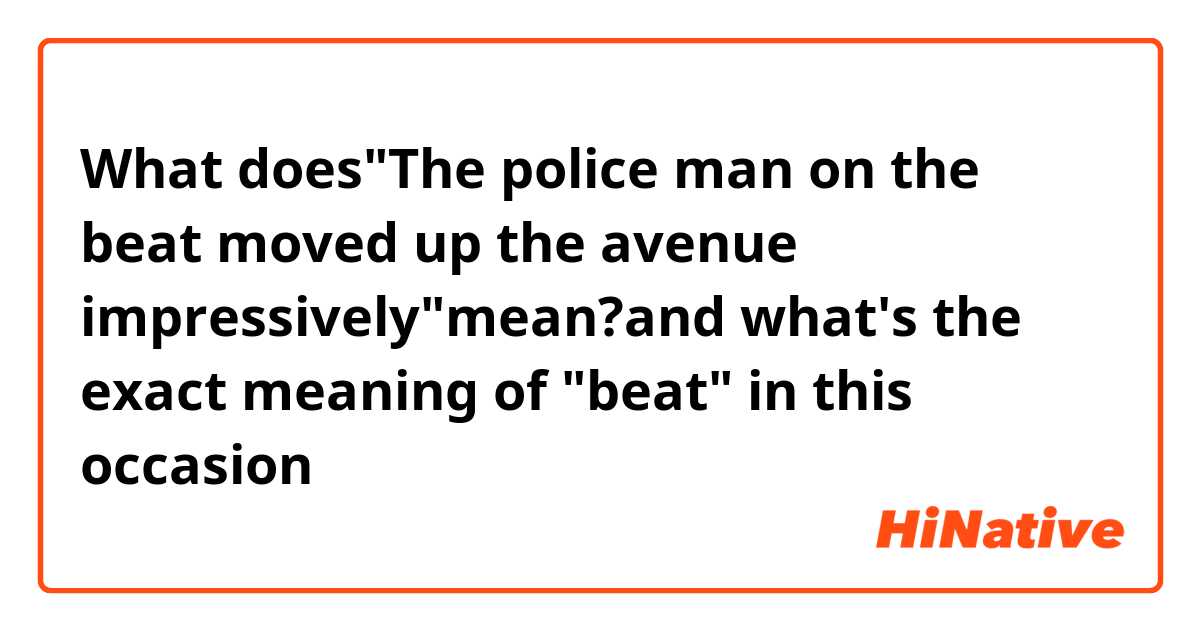 What does"The police man on the beat moved up the avenue what's the exact meaning of "beat" in this occasion |