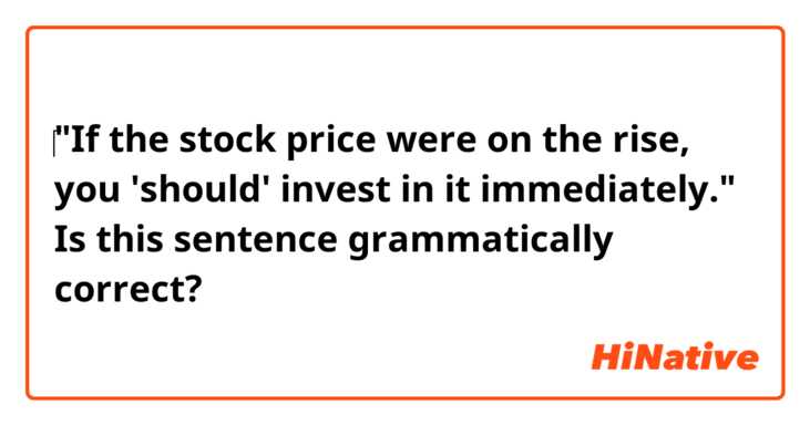 ‎"If the stock price were on the rise, you 'should' invest in it immediately."

Is this sentence grammatically correct?